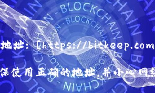 Bitkeep（比特钱包）官网地址: [https://bitkeep.com](https://bitkeep.com)

请注意，访问官网时请确保使用正确的地址，并小心网络安全。