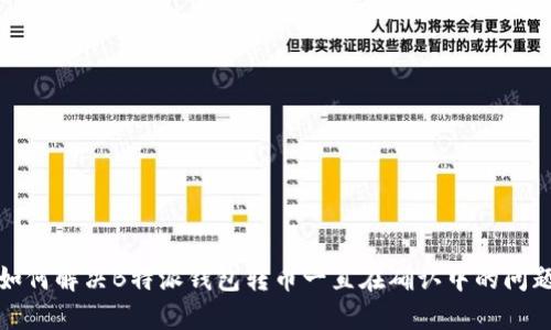 如何解决B特派钱包转币一直在确认中的问题