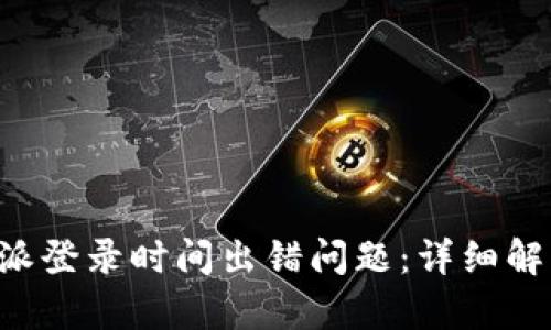 如何解决B特派登录时间出错问题：详细解析与解决方案