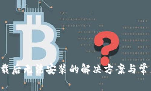 Bitkeep下载后无法安装的解决方案与常见问题解析