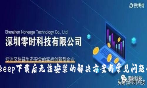 Bitkeep下载后无法安装的解决方案与常见问题解析