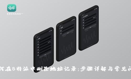 如何在B特派中删除地址记录：步骤详解与常见问题