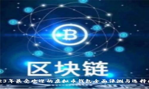 2023年最受欢迎的虚拟币钱包全面评测与选择指南
