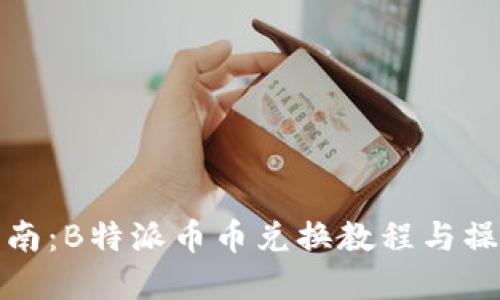 完整指南：B特派币币兑换教程与操作技巧