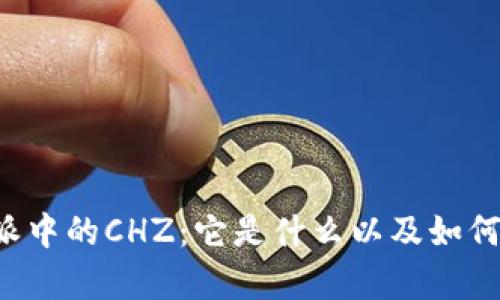 深度解析B特派中的CHZ：它是什么以及如何影响用户体验