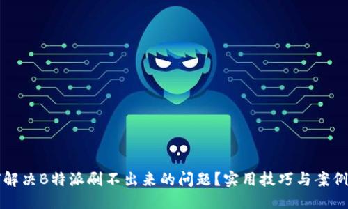如何解决B特派刷不出来的问题？实用技巧与案例分享