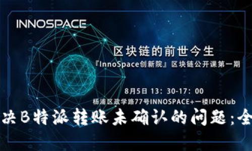 如何解决B特派转账未确认的问题：全面指南