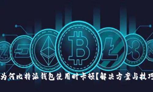 为何比特派钱包使用时卡顿？解决方案与技巧