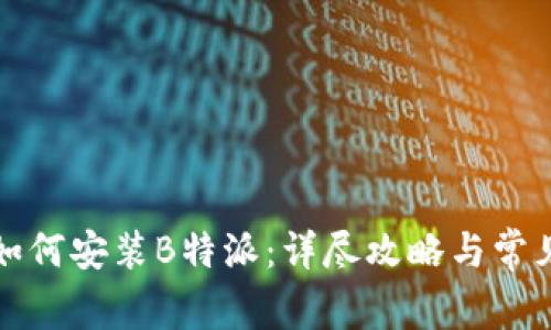 华为手机如何安装B特派：详尽攻略与常见问题解答
