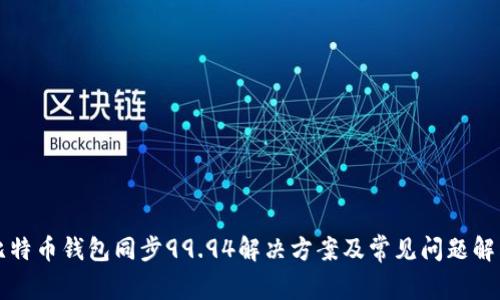 比特币钱包同步99.94解决方案及常见问题解答