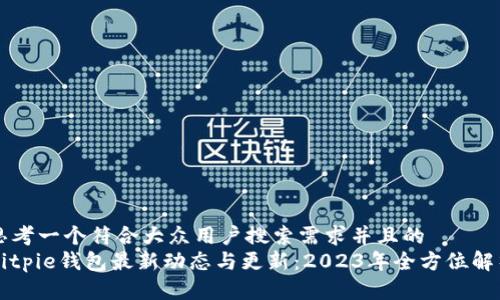 思考一个符合大众用户搜索需求并且的  
Bitpie钱包最新动态与更新：2023年全方位解析