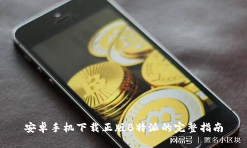 安卓手机下载正版B特派的完整指南