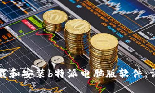 如何下载和安装b特派电脑版软件：详细指南