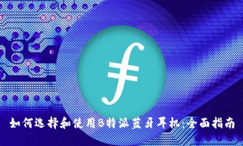 如何选择和使用B特派蓝牙耳机：全面指南