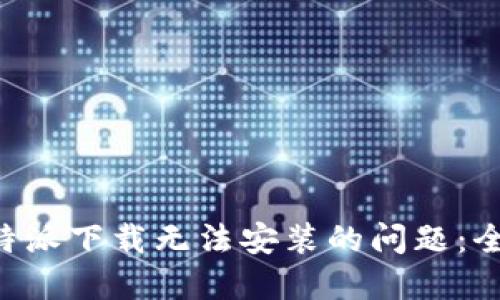 解决B特派下载无法安装的问题：全面指南