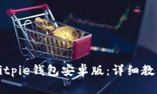 如何下载和安装Bitpie钱包安卓版：详细教程与常见问题解答