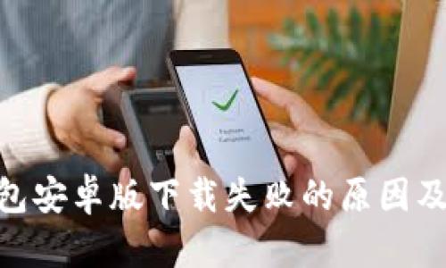 Bitpie钱包安卓版下载失败的原因及解决方案