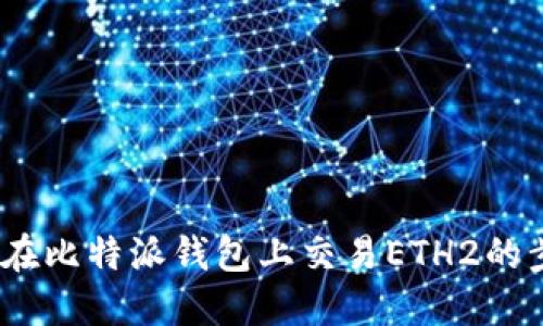 全面指南：在比特派钱包上交易ETH2的步骤与技巧