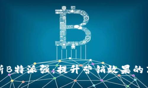 全面解析B特派强：提升营销效果的高效工具