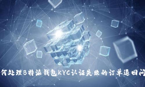 如何处理B特派钱包KYC认证失败的订单退回问题