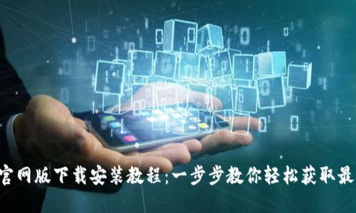 B特派官网版下载安装教程：一步步教你轻松获取最新版本