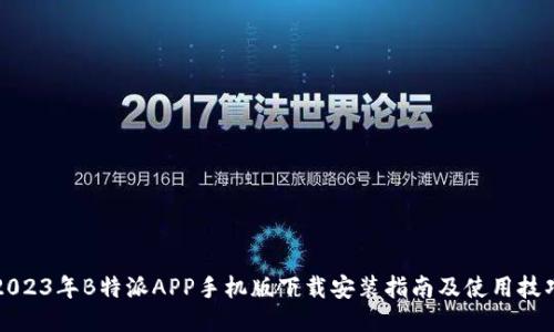 2023年B特派APP手机版下载安装指南及使用技巧
