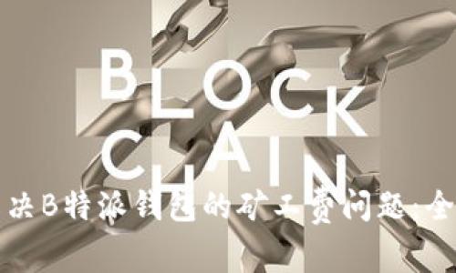 如何解决B特派钱包的矿工费问题：全面指南