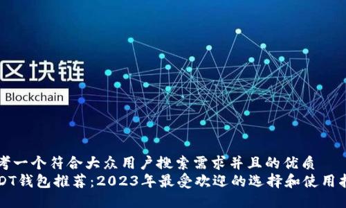 思考一个符合大众用户搜索需求并且的优质
USDT钱包推荐：2023年最受欢迎的选择和使用指南