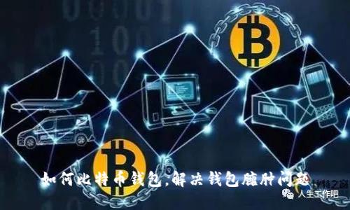 如何比特币钱包，解决钱包臃肿问题