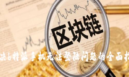 解决b特派手机无法登陆问题的全面指南