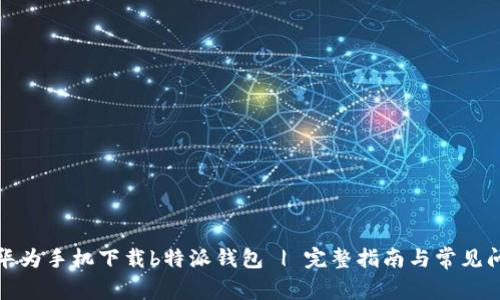 如何在华为手机下载b特派钱包 | 完整指南与常见问题解答