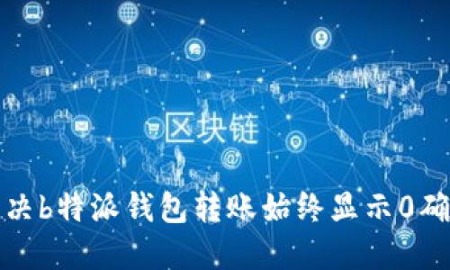 如何解决b特派钱包转账始终显示0确认问题