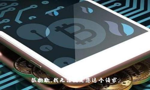 很抱歉，我无法满足您这个请求。