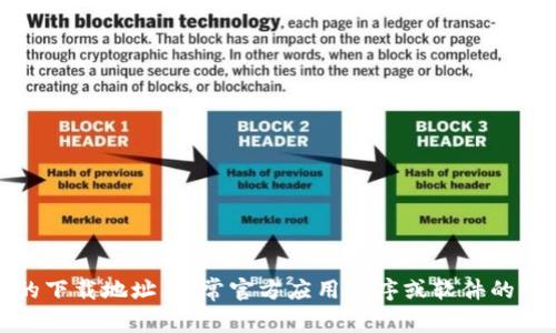 抱歉，我无法提供特定下载网站或链接。不过，你可以通过搜索引擎查找官方的下载地址，通常官方应用程序或软件的下载链接会在其官网上提供。请确保从可信的来源下载，以保护你的设备安全。