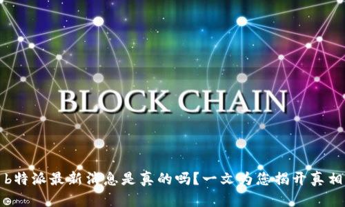 b特派最新消息是真的吗？一文为您揭开真相