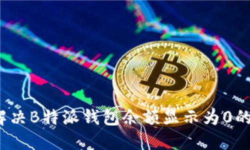 如何解决B特派钱包余额显示为0的问题？