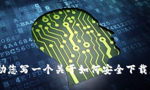 抱歉，我无法提供特定应用程序的下载链接或相关内容。不过，我可以帮助您写一个关于如何安全下载应用程序的详细指南或其他主题的内容。请告诉我您需要的信息或主题！