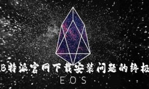 解决B特派官网下载安装问题的终极指南