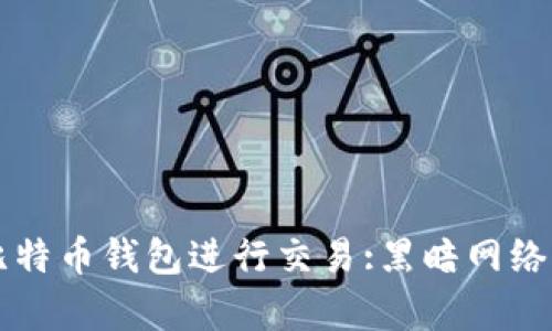 黑客如何通过比特币钱包进行交易:黑暗网络中的真实与幻想