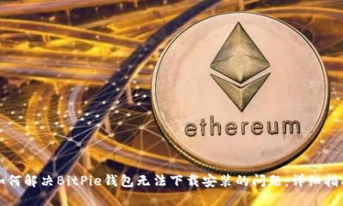 如何解决BitPie钱包无法下载安装的问题：详细指南